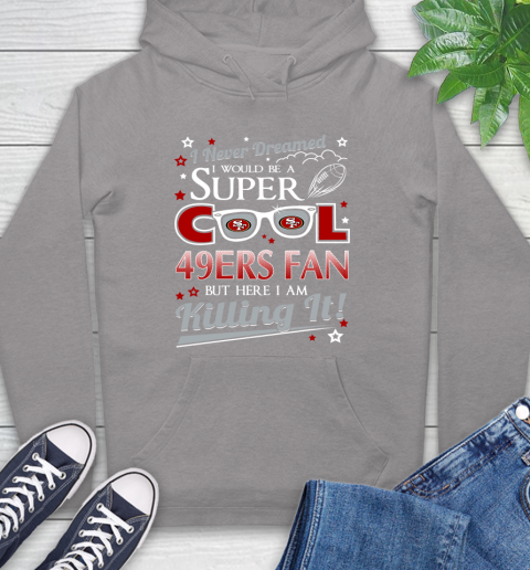 San Francisco 49ers NFL Football I Never Dreamed I Would Be Super Cool Fan Hoodie 6