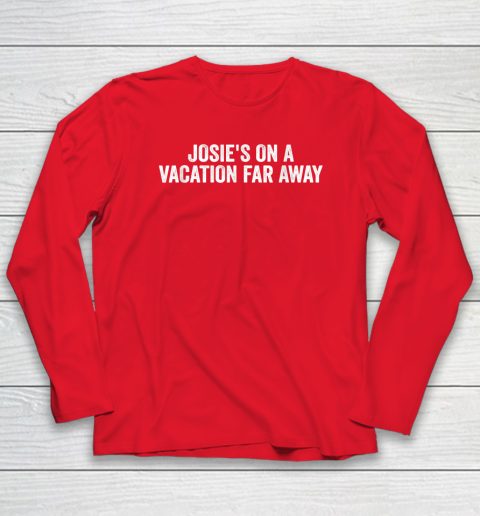 Josie's On A Vacation Far Away Quote Long Sleeve T-Shirt 6