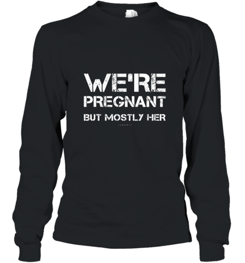 Mens Funny New Dad TShirts. We_re Pregnant But Mostly Her Shirt Long Sleeve