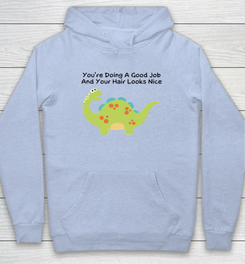 Dinosaur Funny Shirt You Are Doing A Good Job And Your Hair Looks Nice Hoodie 5