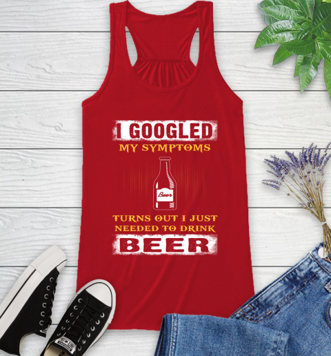 I Googled My Symptoms Turns Out I Needed To Drink Beer Racerback Tank 5