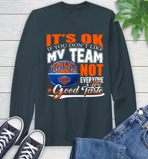 NBA It's Ok If You Don't Like My Team New York Knicks Not Everyone Has Good Taste Basketball Long Sleeve T-Shirt 9