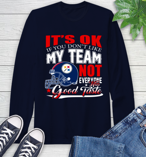 Pittsburgh Steelers NFL Football You Don't Like My Team Not Everyone Has Good Taste Long Sleeve T-Shirt 3