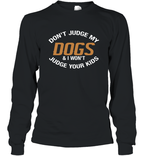 Don_t Judge My Dogs And I Won_t Judge Your Kids T shirts 4LV Long Sleeve