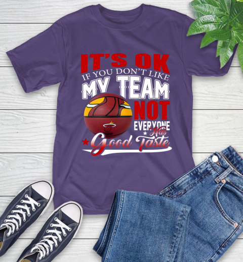 NBA It's Ok If You Don't Like My Team Miami Heat Not Everyone Has Good Taste Basketball T-Shirt 5