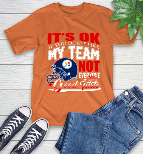 Pittsburgh Steelers NFL Football You Don't Like My Team Not Everyone Has Good Taste T-Shirt 4