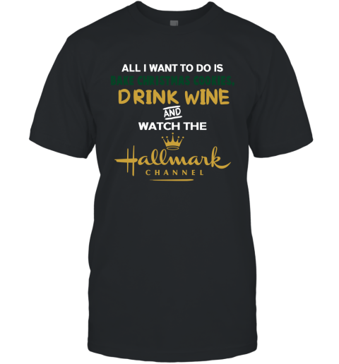 All I Want To Do Is Bake Christmas Cookies Drink WINE And Watch Hallmark Channel T-Shirt