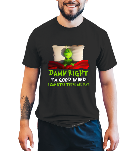 Grinch T Shirt, Damn Right I'm Good In Bed T Shirt, I Can Stay There All Day Tshirt, Christmas Movie Shirt, Christmas Gifts