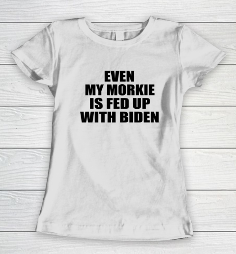 Anti Biden Even My Morkie Is Fed Up With Biden Funny Political Women's T-Shirt