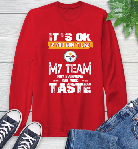 Pittsburgh Steelers NFL Football It's Ok If You Don't Like My Team Not Everyone Has Good Taste Long Sleeve T-Shirt 11