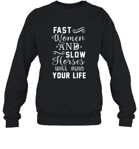 Fast Women And Slow Horses Will Ruin Your Life T Shirt Sweatshirt