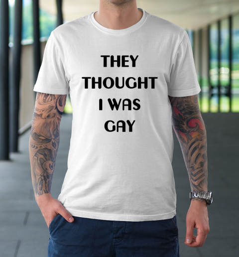 They Thought I Was Gay Shirt T-Shirt