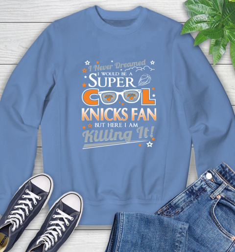 New York Knicks NBA Basketball I Never Dreamed I Would Be Super Cool Fan Sweatshirt 11