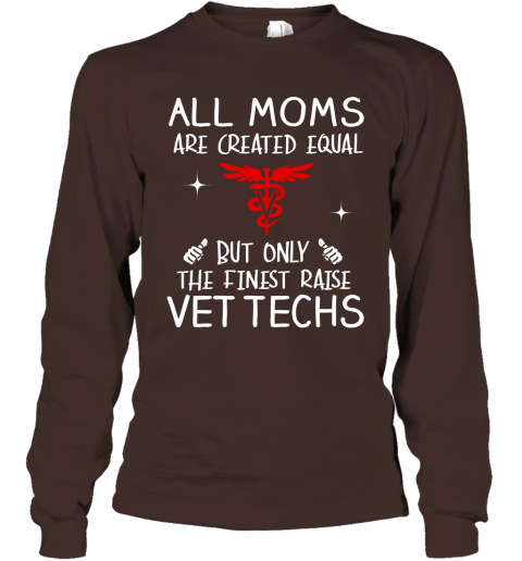 Vettech Mom Gift All Moms Create Equal But Only The Finest Raise Vettechs Mothers Day Gift Long Sleeve