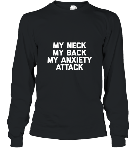 My Neck, My Back, My Anxiety Attack T Shirt funny saying tee Long Sleeve