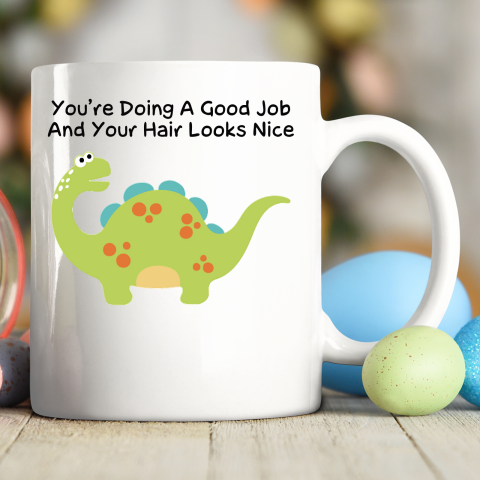 Dinosaur Funny Shirt You Are Doing A Good Job And Your Hair Looks Nice Ceramic Mug 11oz
