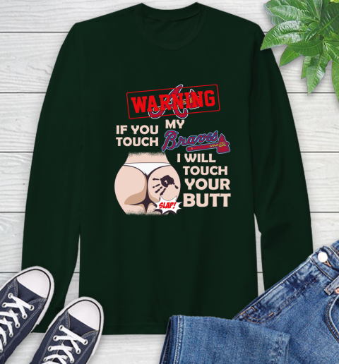 Atlanta Braves MLB Baseball Warning If You Touch My Team I Will Touch My Butt Long Sleeve T-Shirt 7