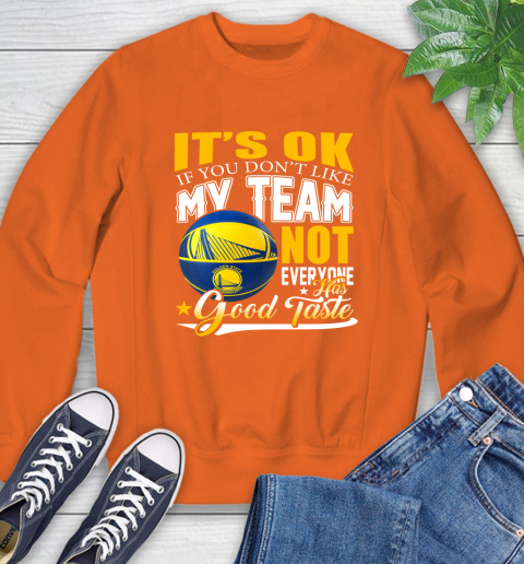 NBA It's Ok If You Don't Like My Team Golden State Warriors Not Everyone Has Good Taste Basketball Sweatshirt 3