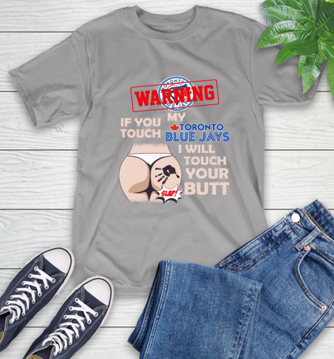 Toronto Blue Jays MLB Baseball Warning If You Touch My Team I Will Touch My Butt T-Shirt 6
