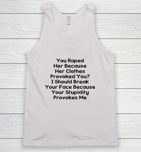 Feminism Shirt You Raped Her Because Her Clothes Provoked You Tank Top