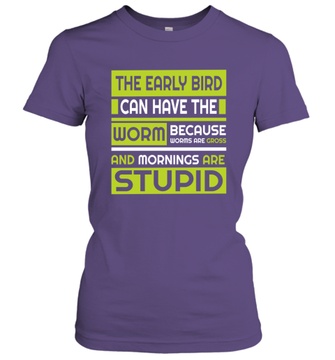 Early Bird Can Have The Worm Novelty Because Worms Are Gross Women Tee