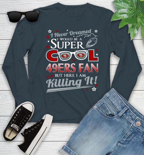 San Francisco 49ers NFL Football I Never Dreamed I Would Be Super Cool Fan Youth Long Sleeve 9