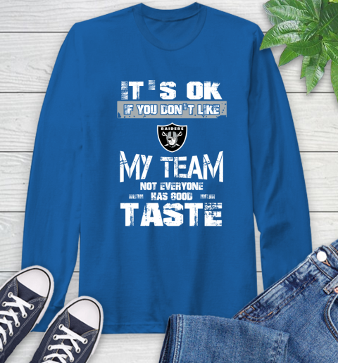 Oakland Raiders NFL Football It's Ok If You Don't Like My Team Not Everyone Has Good Taste Long Sleeve T-Shirt 10