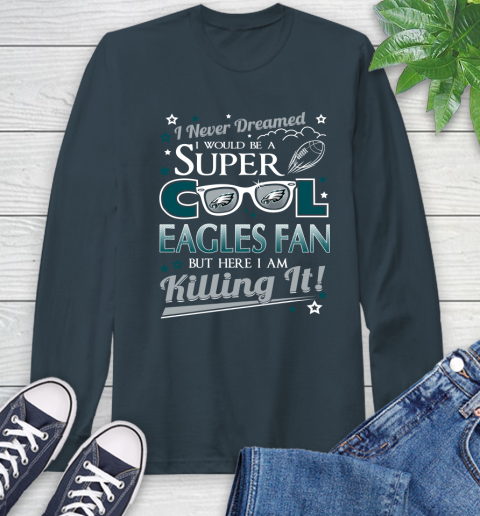 Philadelphia Eagles NFL Football I Never Dreamed I Would Be Super Cool Fan Long Sleeve T-Shirt 9