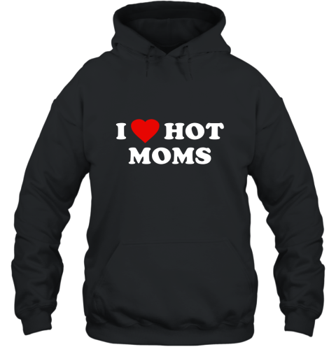 I Love Hot Moms T Shirt Hooded