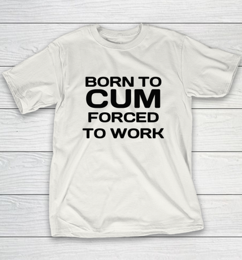 Born To Cum Forced To Work Youth T-Shirt