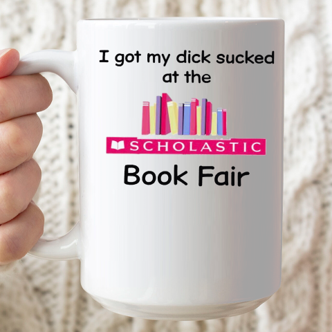 I Got My Dick Sucked At The Scholastic Book Fair Ceramic Mug 15oz