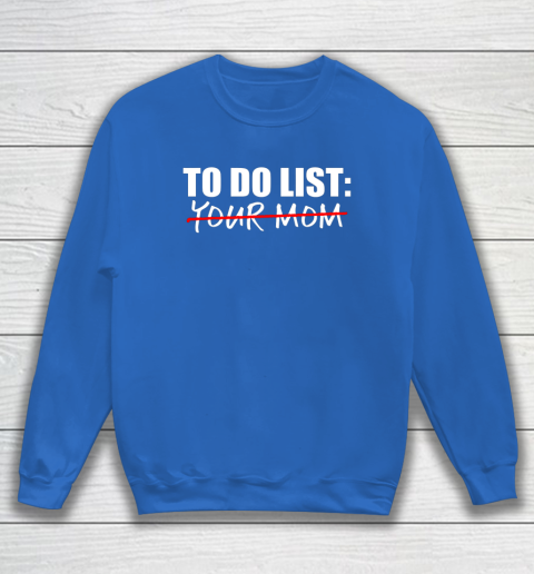 To Do List Your Mom Funny Sweatshirt 11