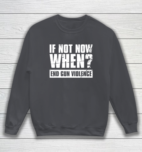 End Gun Violence Shirt Wear Orange Anti Gun If Not Now When Sweatshirt 4