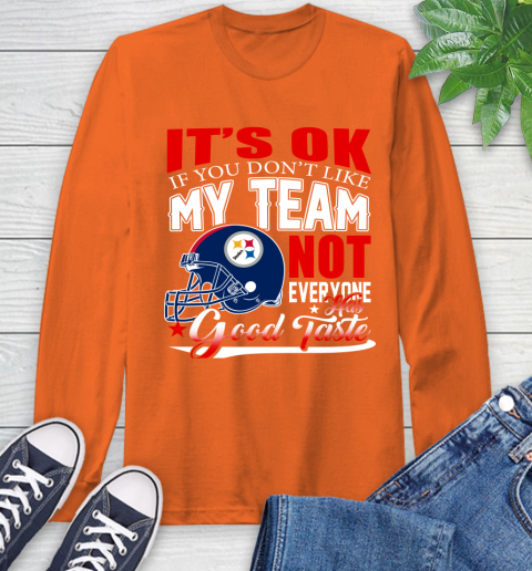 Pittsburgh Steelers NFL Football You Don't Like My Team Not Everyone Has Good Taste Long Sleeve T-Shirt 4