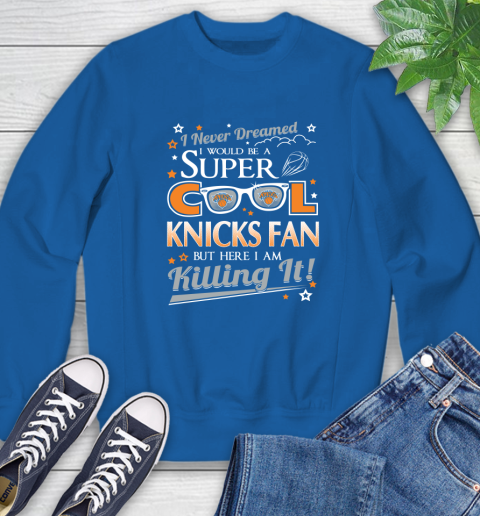 New York Knicks NBA Basketball I Never Dreamed I Would Be Super Cool Fan Sweatshirt 9