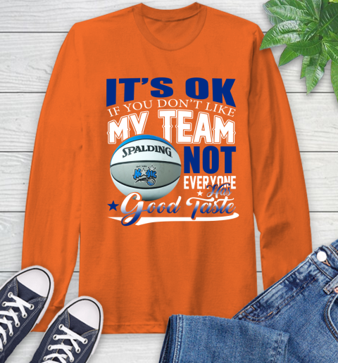 NBA It's Ok If You Don't Like My Team Orlando Magic Not Everyone Has Good Taste Basketball Long Sleeve T-Shirt 4