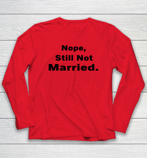 Nope Still Not Married Shirt Cute Single Valentine Day Long Sleeve T-Shirt 6