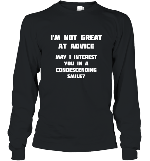I_m Not Great At Advice, Want A Condescending Smile T Shirt Long Sleeve