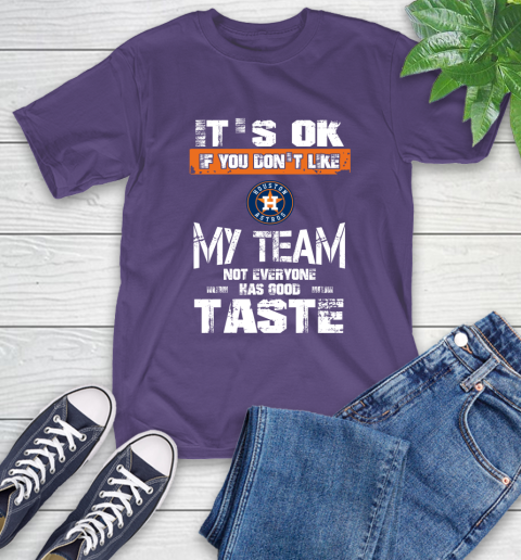 Houston Astros MLB Baseball It's Ok If You Don't Like My Team Not Everyone Has Good Taste T-Shirt 5