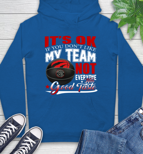 NBA It's Ok If You Don't Like My Team Toronto Raptors Not Everyone Has Good Taste Basketball Hoodie 9