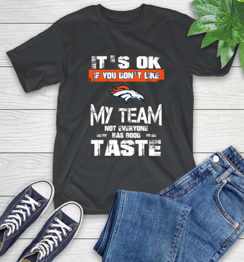 Denver Broncos NFL Football It's Ok If You Don't Like My Team Not Everyone Has Good Taste T-Shirt