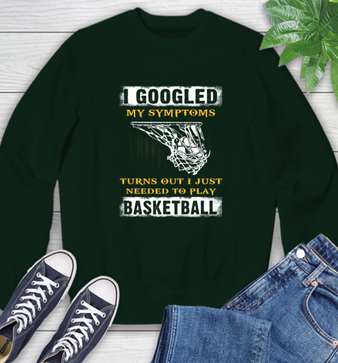 I Googled My Symptoms Turns Out I Needed To Play Basketball Sweatshirt 12
