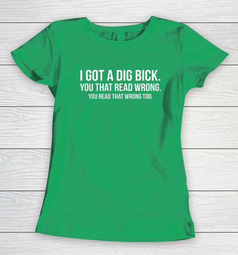 I Got A Dig Bick Shirt Women's T-Shirt 4