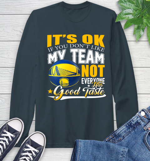 NBA It's Ok If You Don't Like My Team Golden State Warriors Not Everyone Has Good Taste Basketball Long Sleeve T-Shirt 9