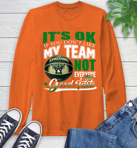 NBA It's Ok If You Don't Like My Team Milwaukee Bucks Not Everyone Has Good Taste Basketball Long Sleeve T-Shirt 4