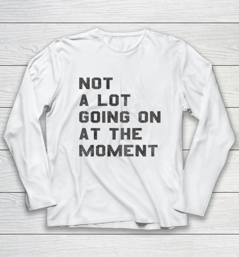 Not a Lot Going on at the Moment Long Sleeve T-Shirt