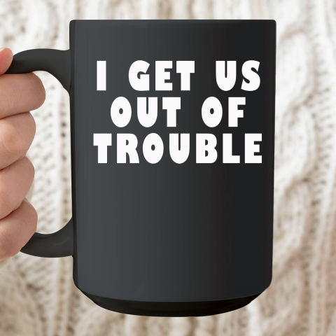 I Get Us Out Of Trouble Ceramic Mug 15oz