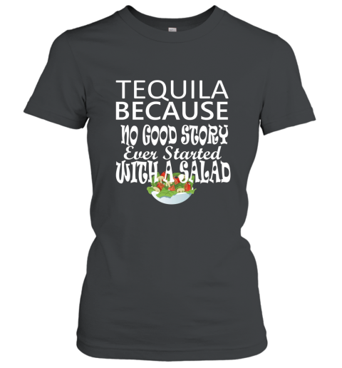 Tequila Because No Good Story Started with a Salad T Shirt Women T-Shirt