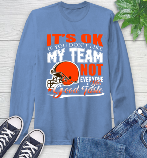 Cleveland Browns NFL Football You Don't Like My Team Not Everyone Has Good Taste Long Sleeve T-Shirt 12