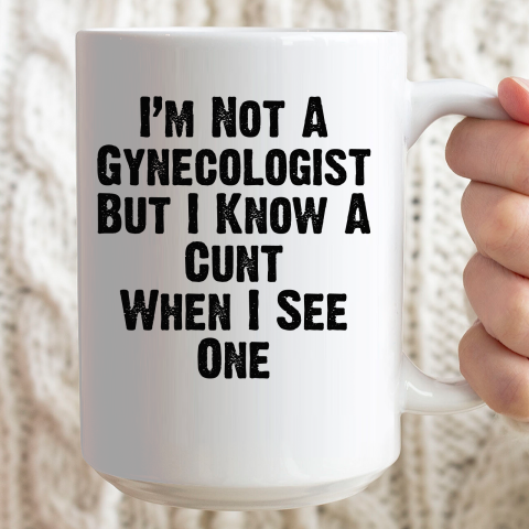 I'm Not A Gynecologist But I Know A Cunt When I See One Ceramic Mug 15oz 2